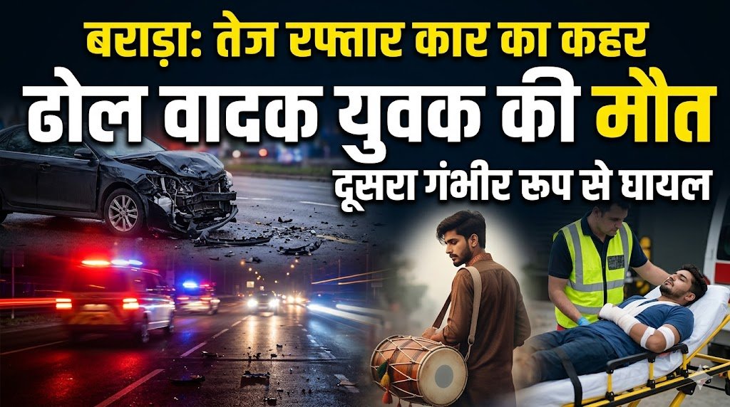 बराड़ा तेज रफ्तार कार का कहर ढोल वादक युवक की मौत दूसरा गंभीर रूप से घायल
